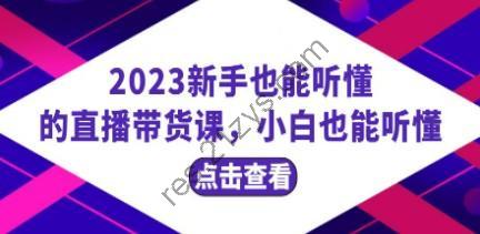 2023新手也能听懂的直播带货课，小白也能听懂，20节完整