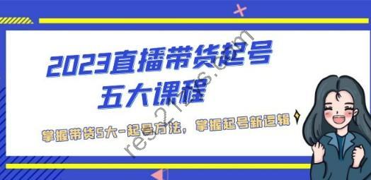 2023直播带货起号五大课程，掌握带货5大-起号方法，掌握起新号逻辑