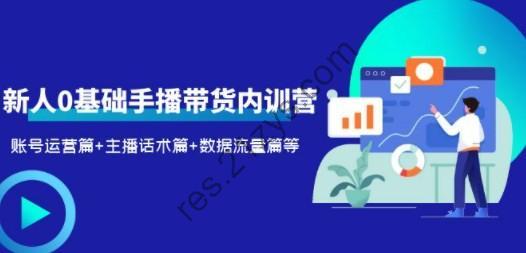 2023新人0基础手播带货内训营：账号运营篇+主播话术篇+数据流量篇等