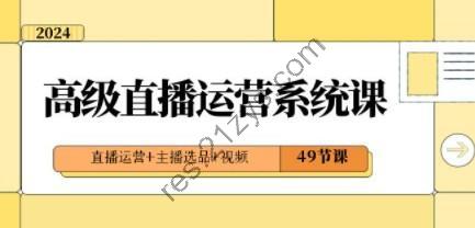 2024高级直播·运营系统课，直播运营+主播选品+视频（49节课）