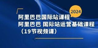 阿里巴巴-国际站课程，阿里巴巴 国际站运营基础课程（19节视频课）