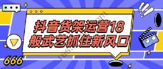 抖音货架运营18般武艺抓住新风口