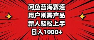 闲鱼蓝海赛道，用户刚需产品，新人轻松上手，日入1000+