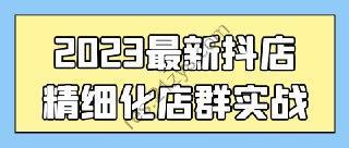 2023最新抖店精细化店群实战