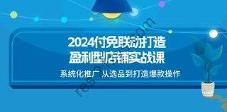 2024付免联动-打造盈利型店铺实战课，系统化推广 从选品到打造爆款操作