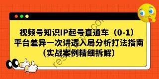 视频号知识IP从0-1起号直通车，一次讲透平台差异入局分析打法指南，实战案例精细拆解