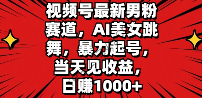 视频号最新男粉赛道，AI美女跳舞，暴力起号，当天见收益，日赚1K