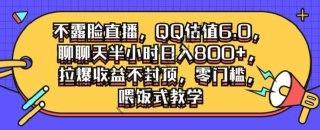 【不露脸直播】，QQ估值6.0.聊聊天半小时日入几张，拉爆收益不封顶，零门槛，喂饭式教学