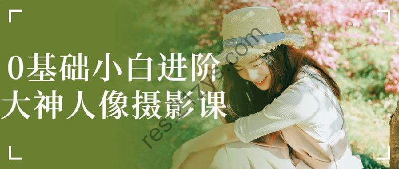 0基础小白进阶大神人像摄影课