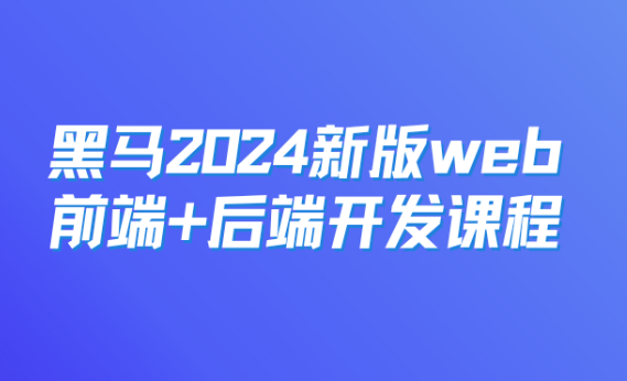 黑马-2024新版web前端+后端开发课程