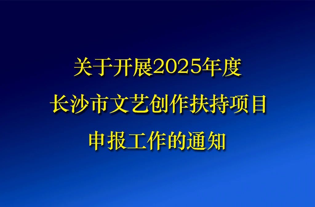 关于开展2025年度长沙市文艺创作扶持项目申报工作的通知