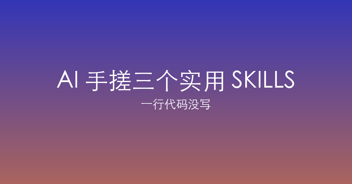 一行代码没写，用 AI 搓出三个实用 SKILLS